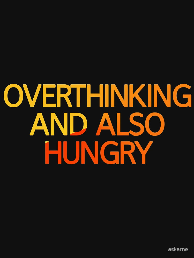 Overthinking And Also Hungry