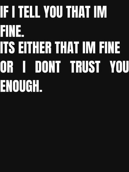 If I tell you that im fine - I dont trust you enough
