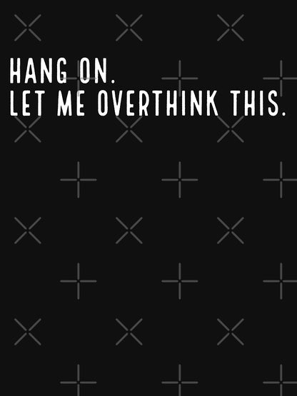 HANG ON. Let Me Overthink This.