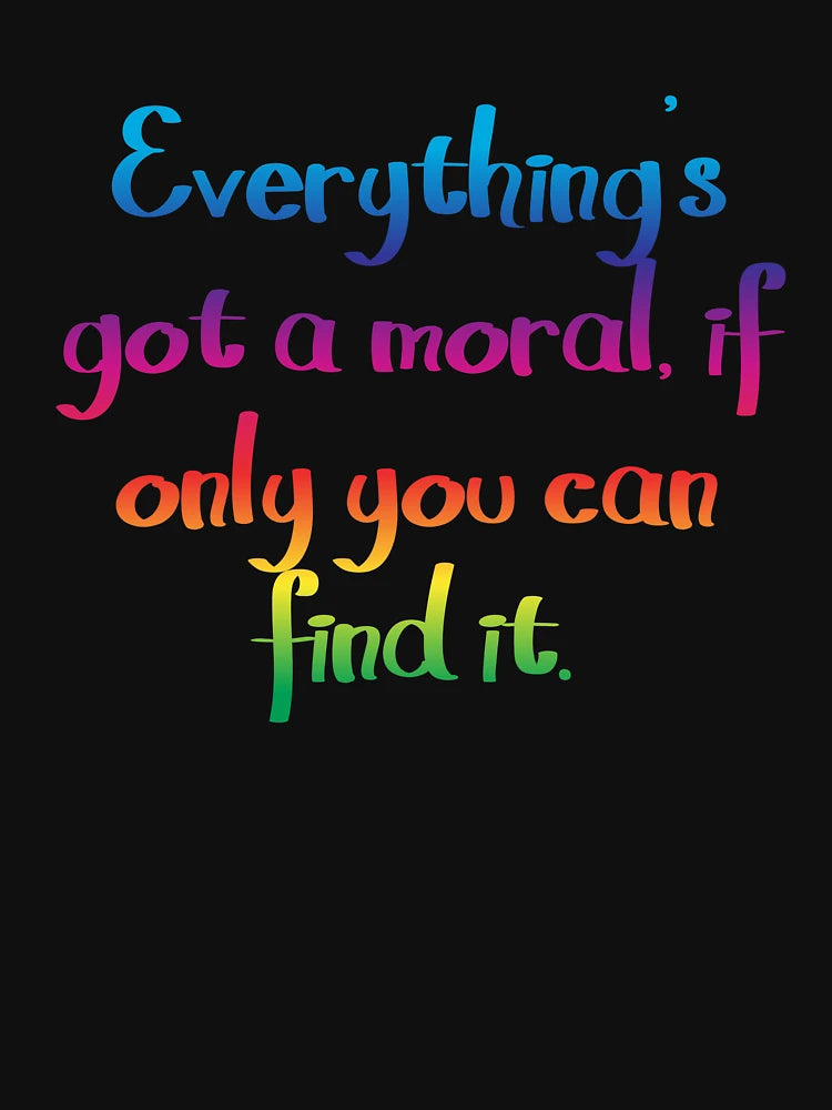 Everything's got a moral - Alice's Adventures in Wonderland quote
