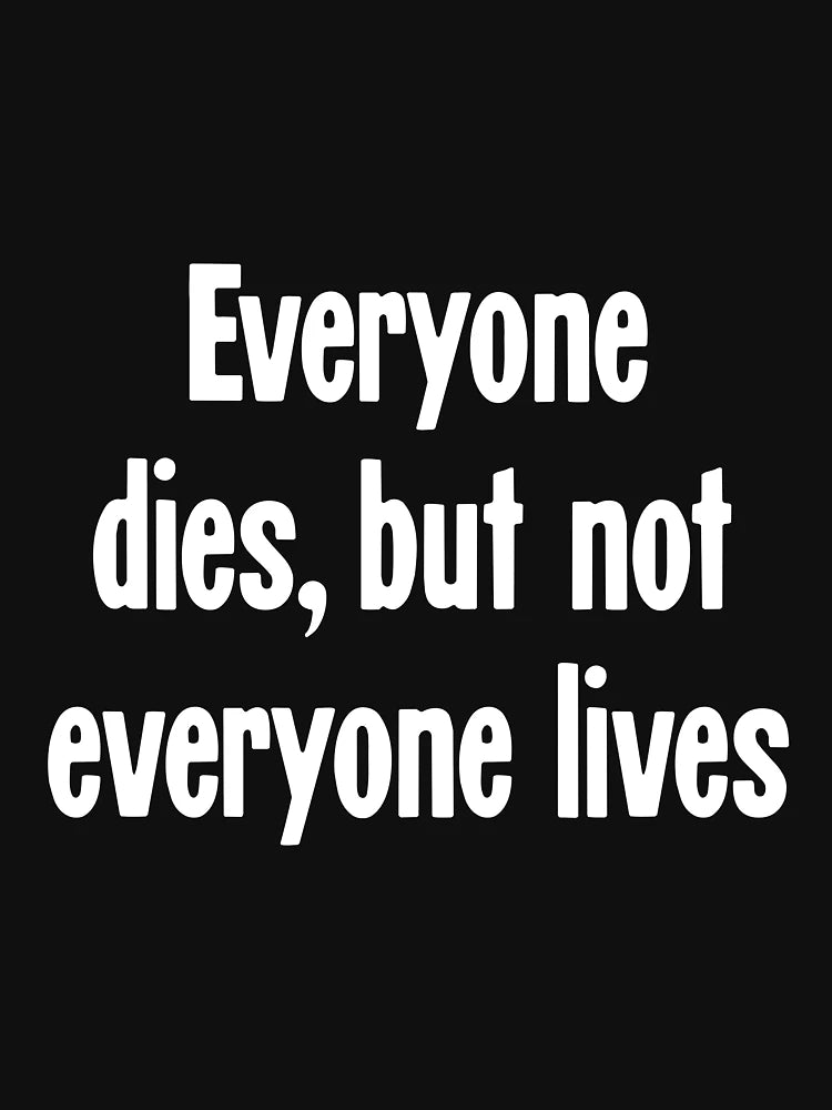 Everyone Dies, But Not Everyone Lives