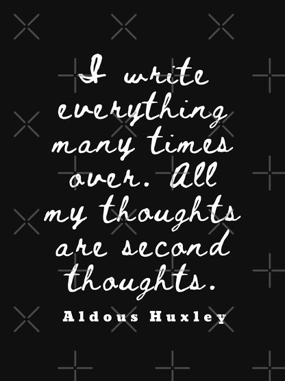 Aldous Leonard Huxley quote: I write everything many times over. All my thoughts are second thoughts