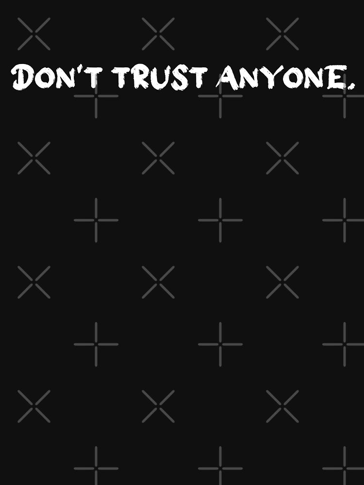 Don't Trust Anyone. True Speak.