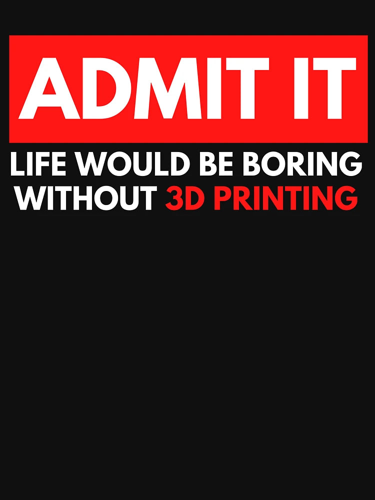 Admit It Life Would Be Boring Without 3D Printing