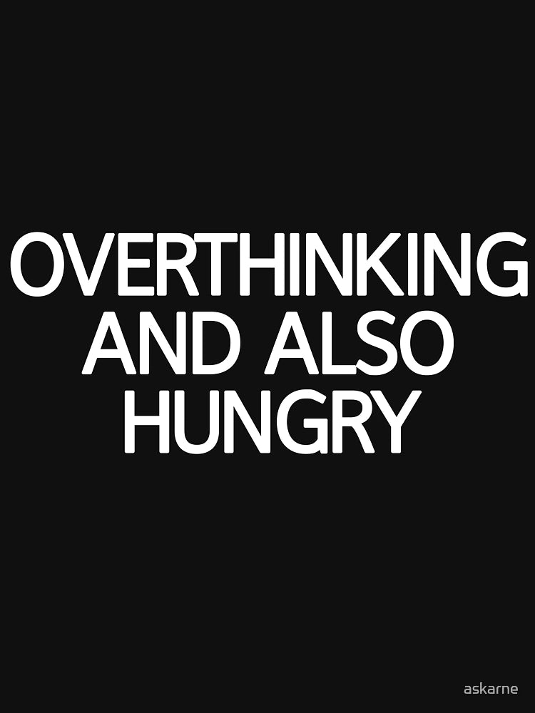 Overthinking And Also Hungry