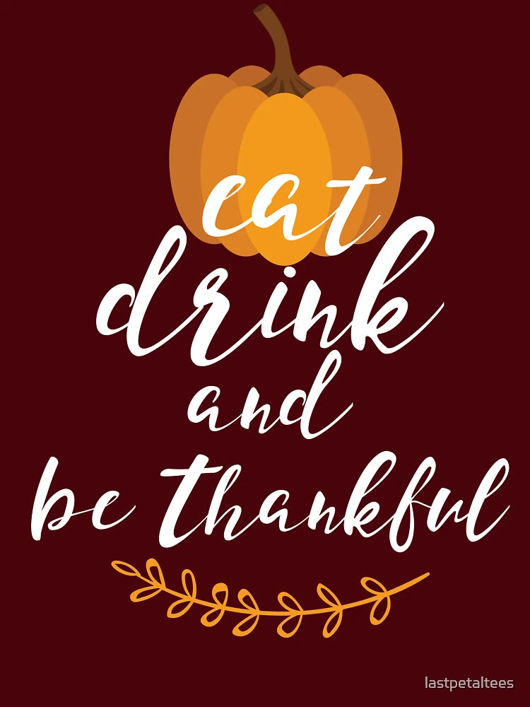 Eat, Drink & Be Thankful by Last Petal Tees