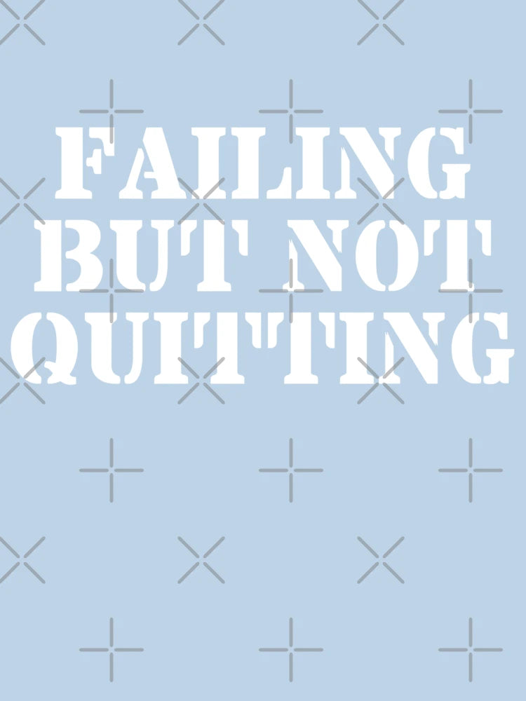 FAILING BUT NOT QUITTING