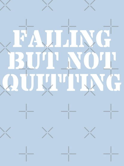 FAILING BUT NOT QUITTING
