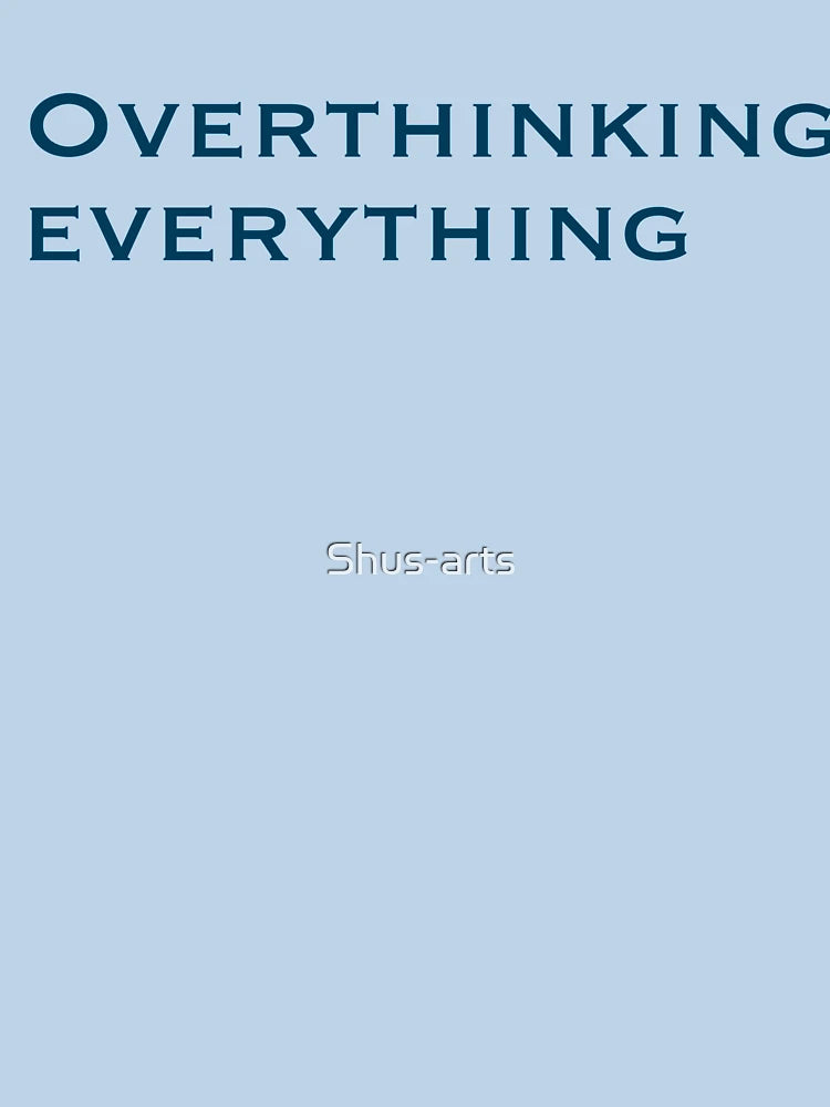 Overthinking everything