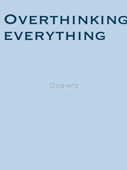 Overthinking everything