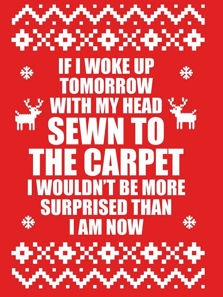 If I Woke Up Tomorrow With My Head Sewn To The Carpet I Wouldn't Be More Surprised Than I Am Now