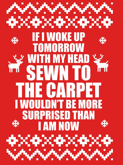 If I Woke Up Tomorrow With My Head Sewn To The Carpet I Wouldn't Be More Surprised Than I Am Now