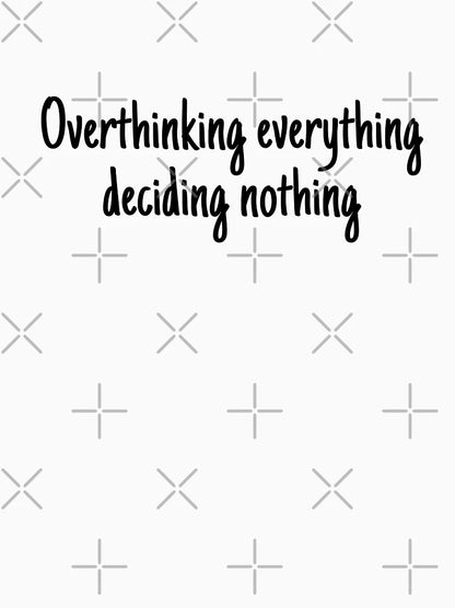 Overthinking everything deciding nothing
