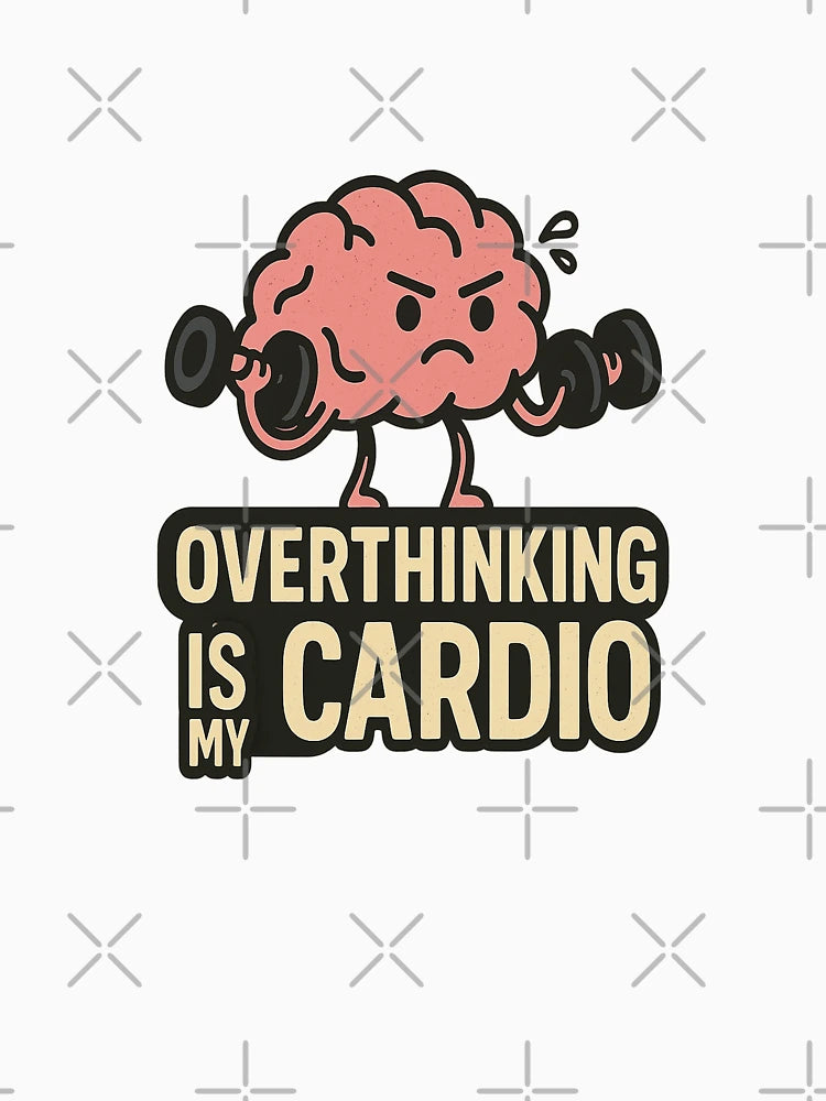 Overthinking is my cardio.