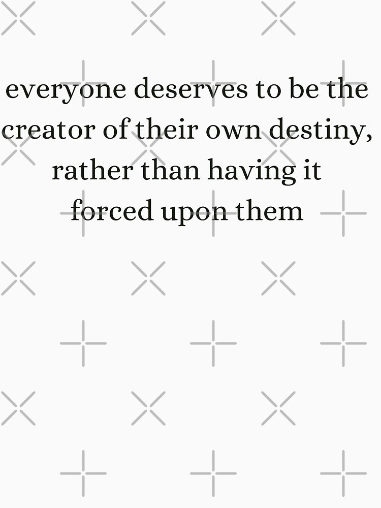 everyone deserves to be the creator of their own destiny