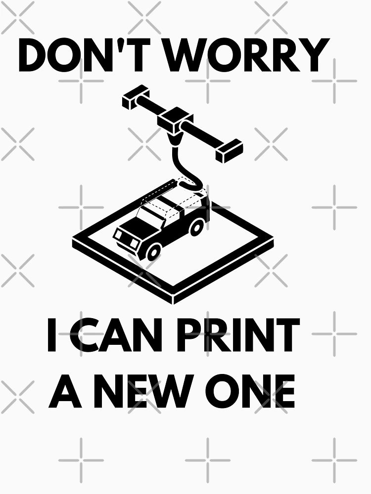 Don't Worry, I can print a new one - Funny 3d Printing