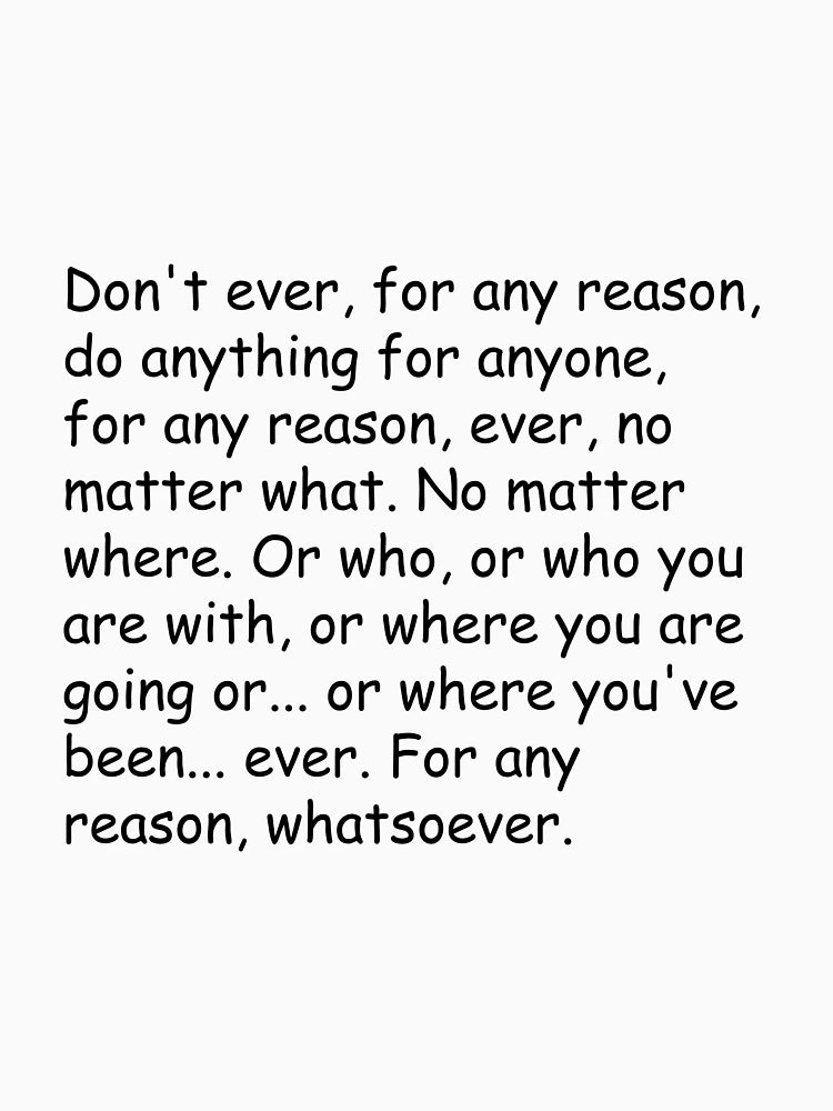 Don't ever, for any reason, do anything for anyone