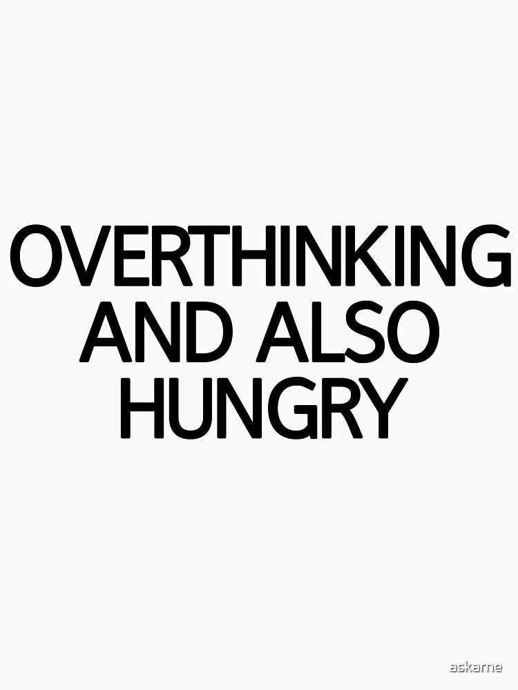 Overthinking And Also Hungry