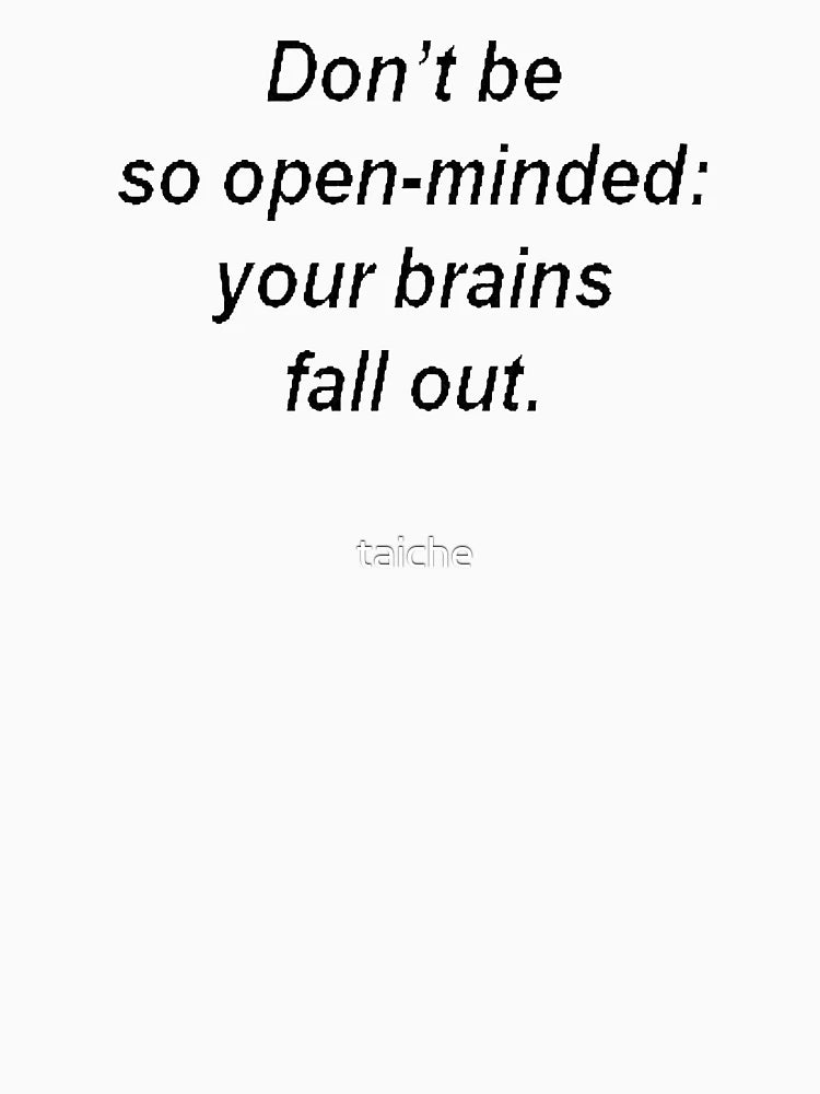 Don't Be So Open Minded - Your Brains Fall Out