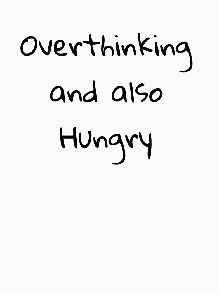 Overthinking And Also Hungry
