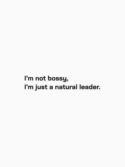 I'm not bossy, I'm just a natural leader.