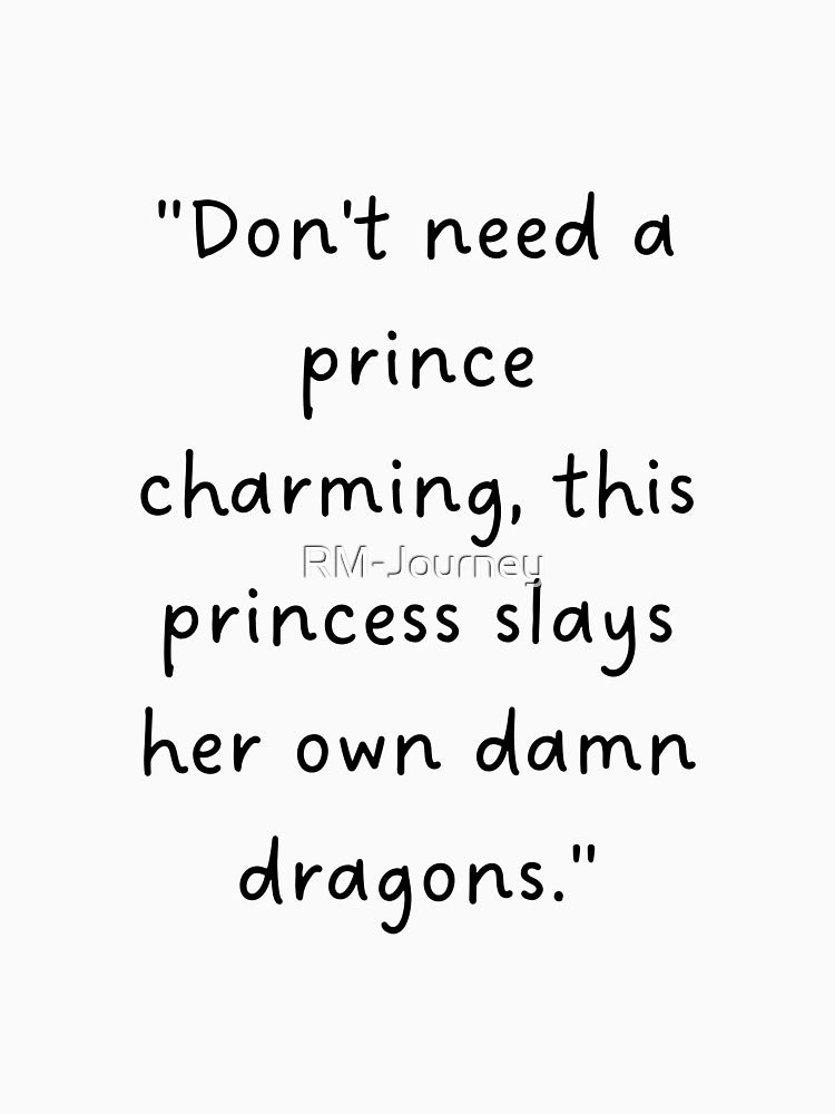 Don't need a prince charming, this princess slays her own damn dragons.