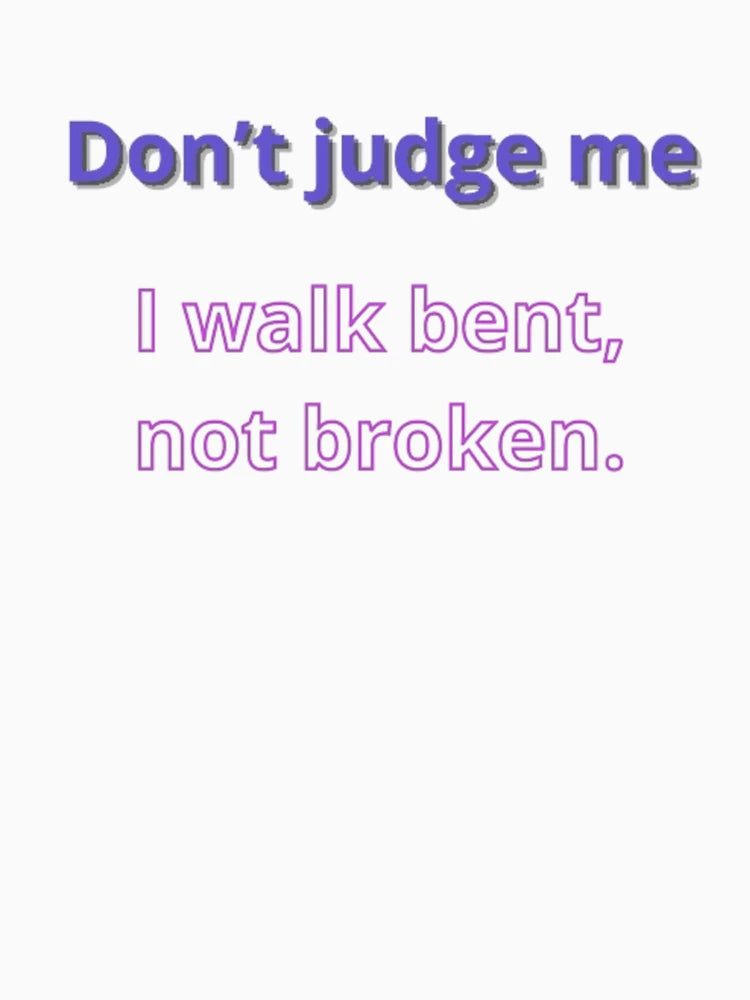 Don’t judge me—I walk bent, not broken.