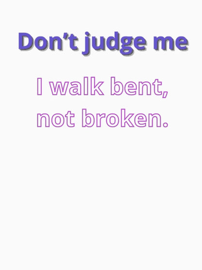 Don’t judge me—I walk bent, not broken.