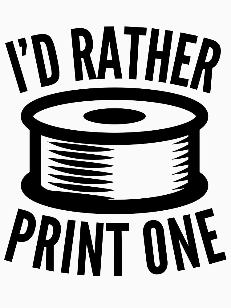 3D Printing Funny Quote - I'd Rather Print One