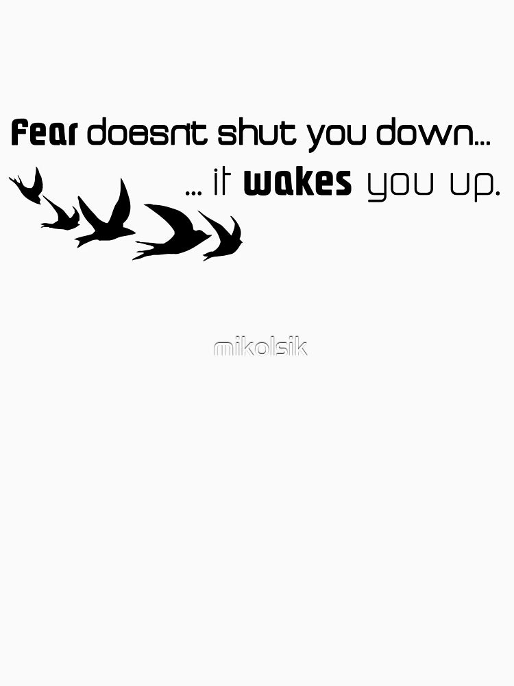 Fear doesn't shut you down...