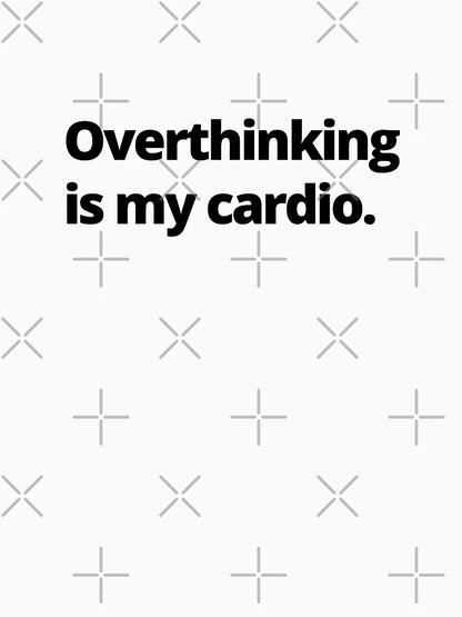 Overthinking is my cardio.