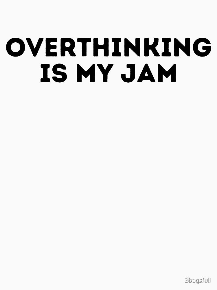 Overthinking is my jam