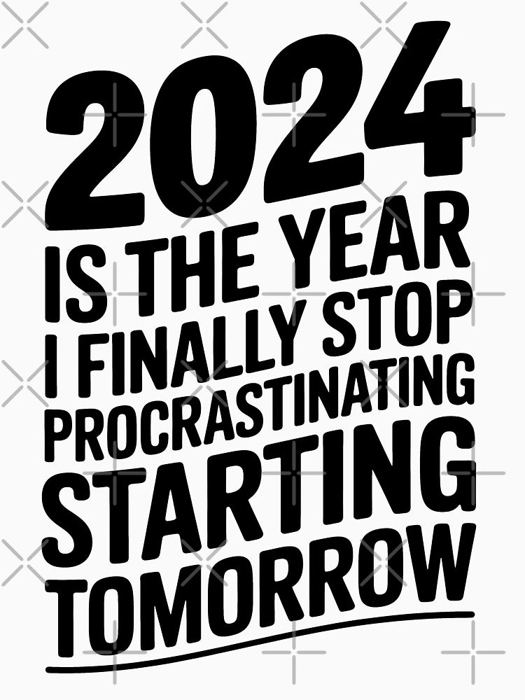 2024 is the year I finally stop procrastinating... starting tomorrow