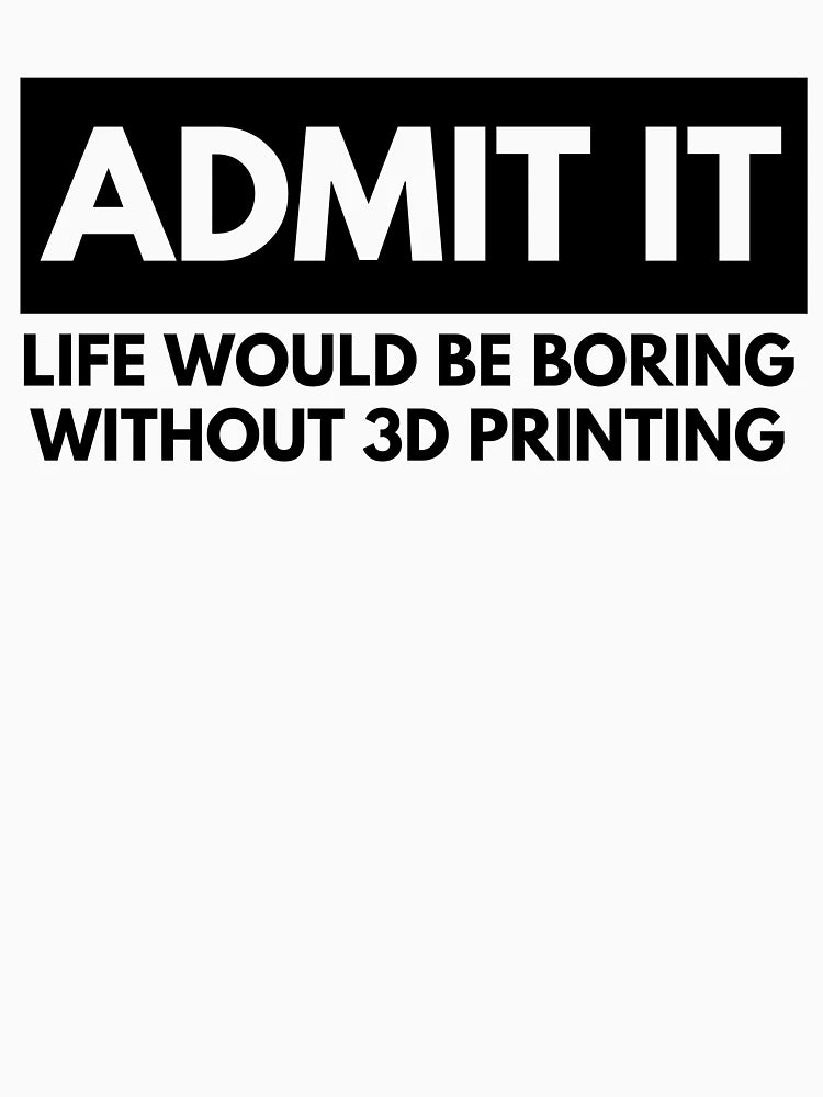 Admit It Life Would Be Boring Without 3D Printing