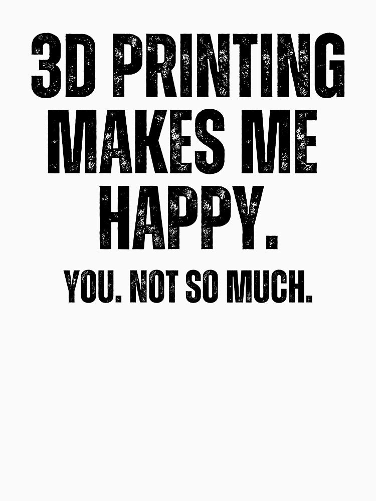 3D Printing Makes Me Happy. You Not So Much.