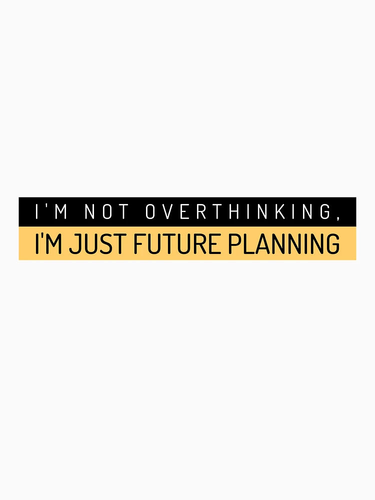 I'm not overthinking.I'm just future planning.
