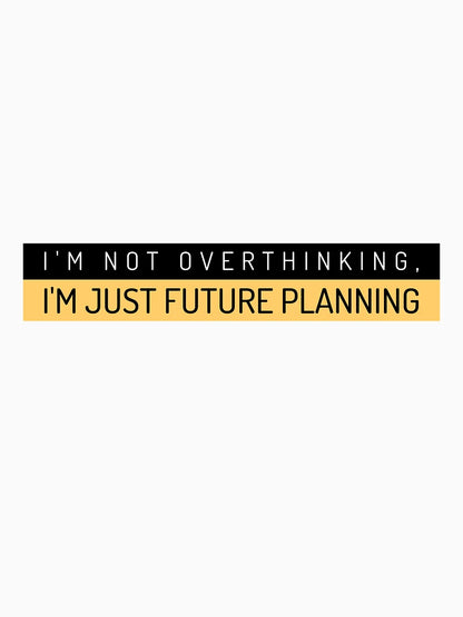 I'm not overthinking.I'm just future planning.