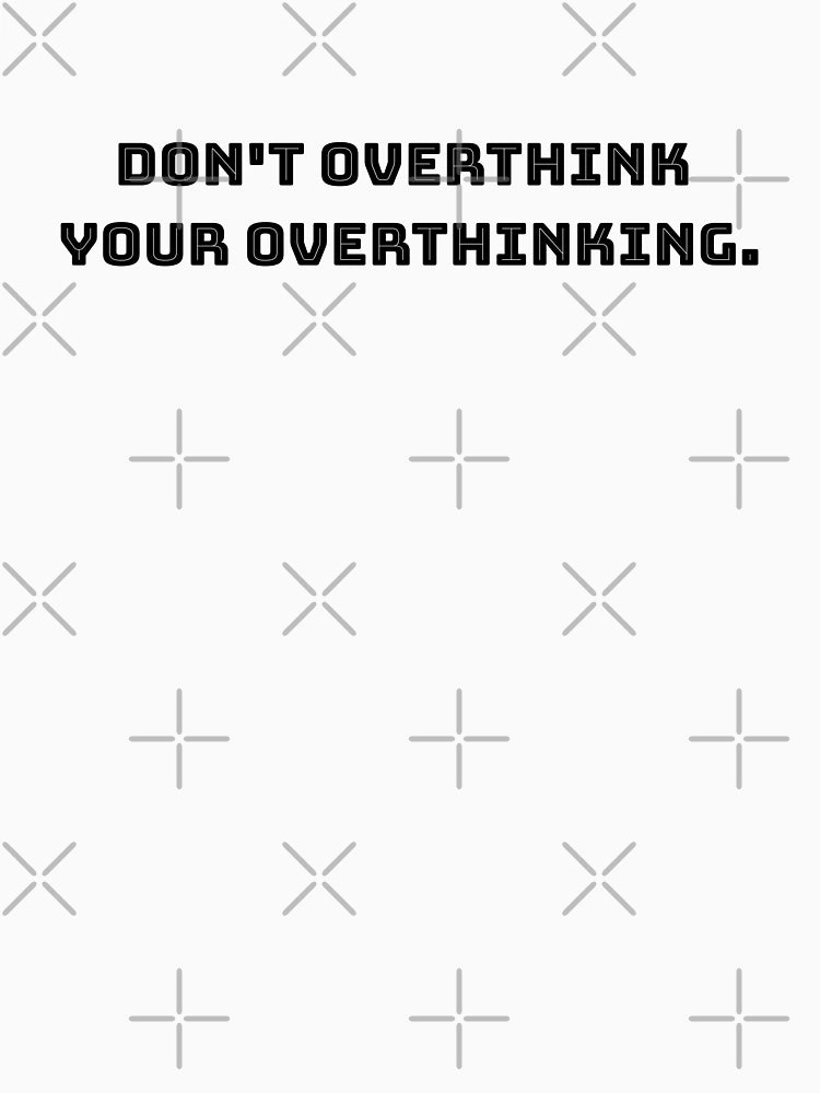 Don't overthink your overthinking.