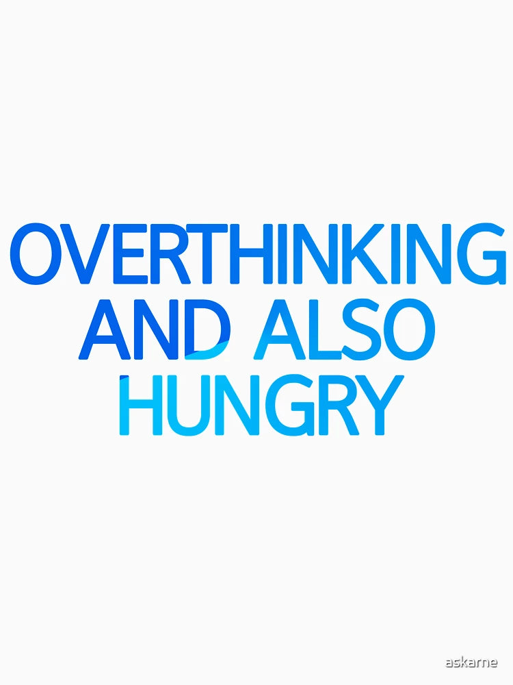 Overthinking And Also Hungry