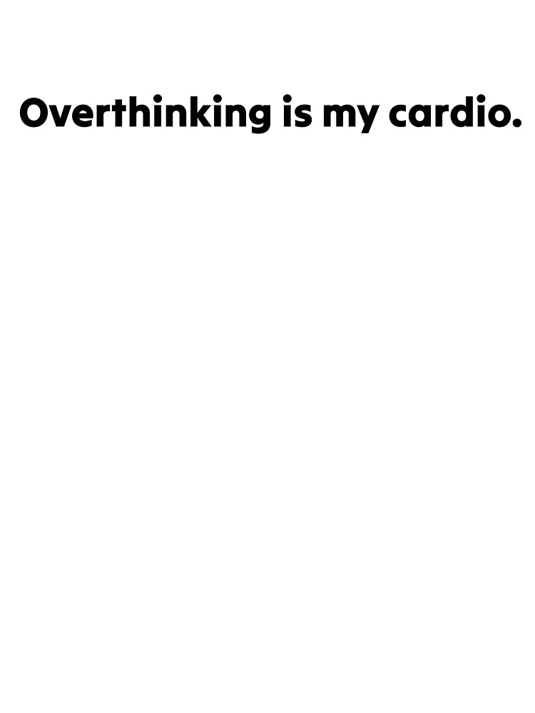 Overthinking Is My Cardio