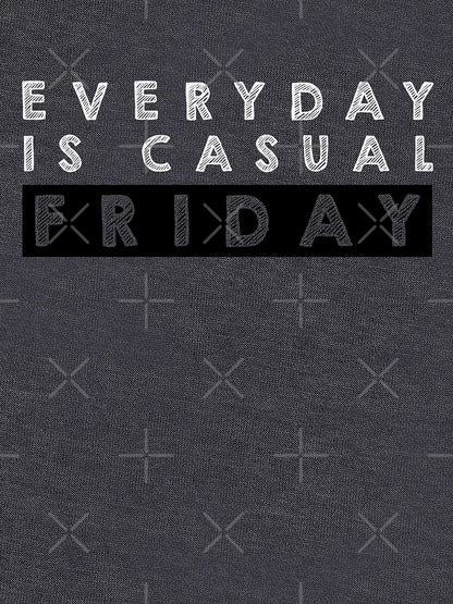 Everyday is  casual Friday - Black and White