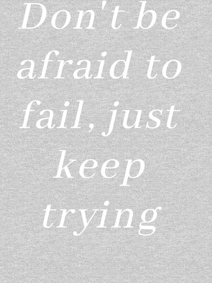 DON'T BE AFRAID TO FAIL, JUST KEEP TRYING