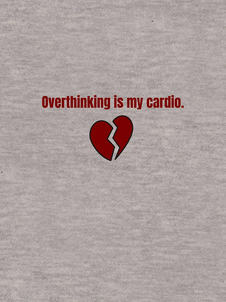 Overthinking is my cardio.