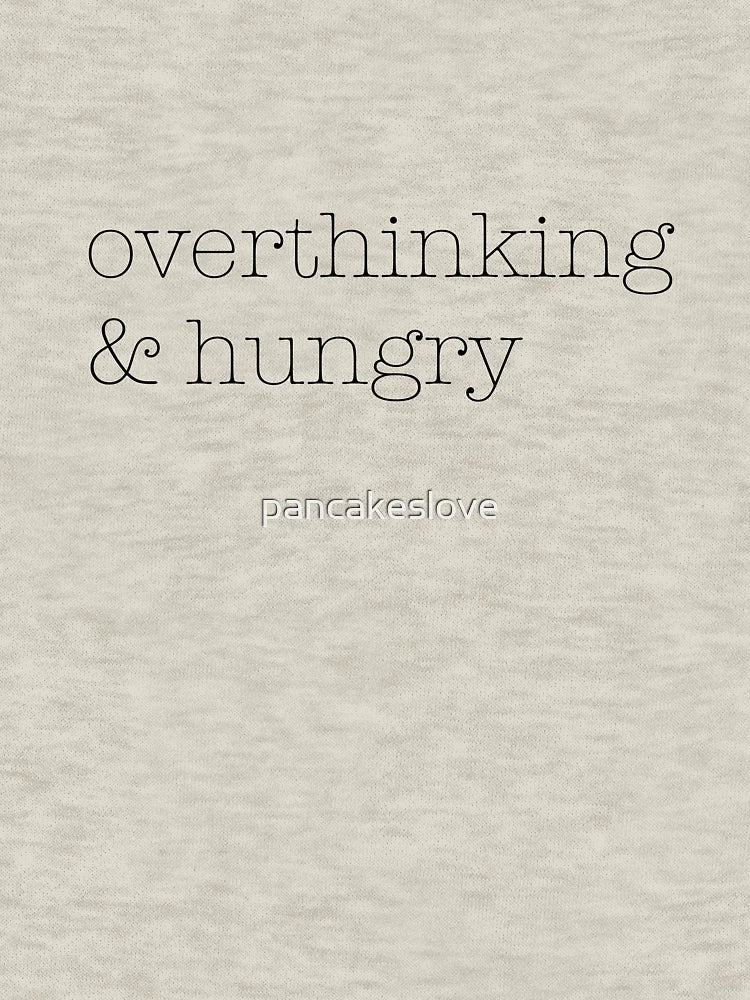 overthinking & hungry