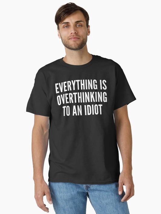 everything is overthinking to an idiot