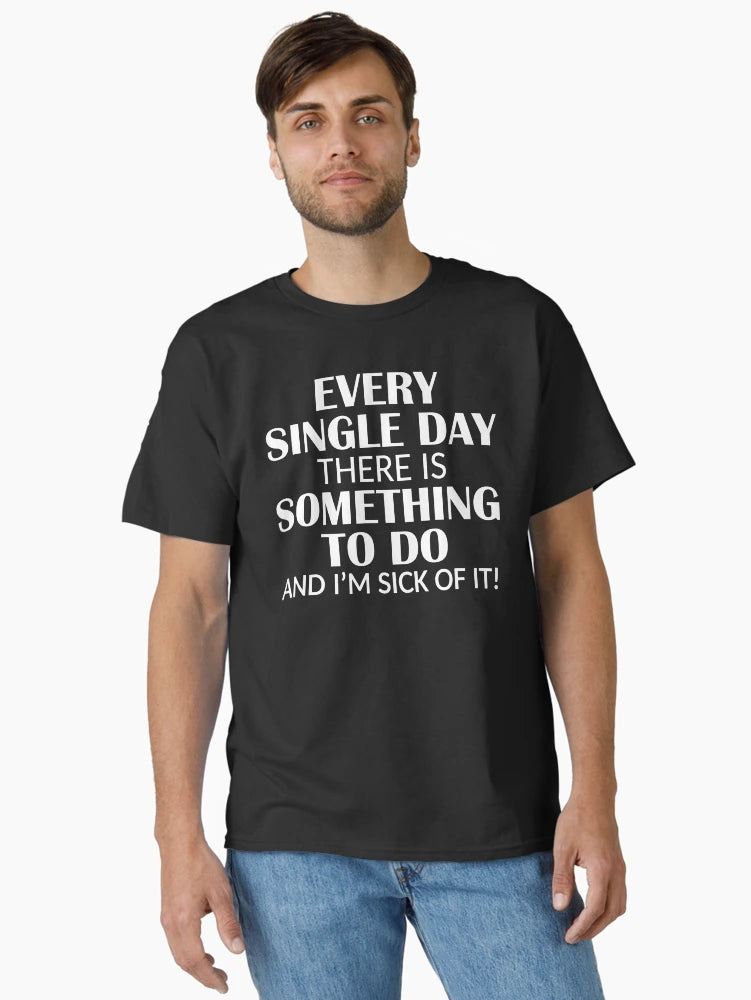 Every Single Day Something to do I'm Sick of it