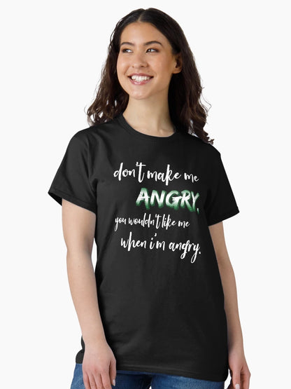 Don't make me angry, you wouldn't like me when I'm angry