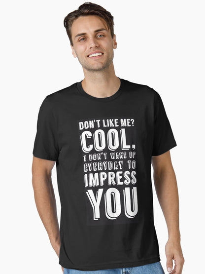 Don't like me? Cool, I don't wake up everyday to impress you