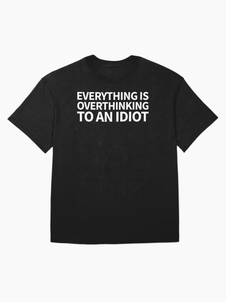 everything is overthinking to an idiot