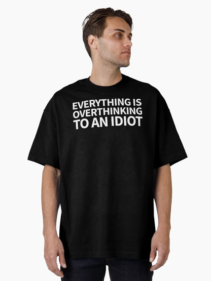 everything is overthinking to an idiot
